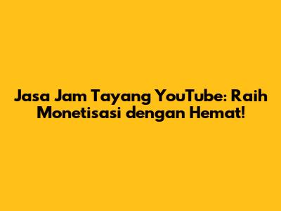 Jasa Jam Tayang YouTube: Raih Monetisasi dengan Hemat!