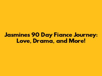 Jasmine's 90 Day Fiance Journey: Love, Drama, and More!