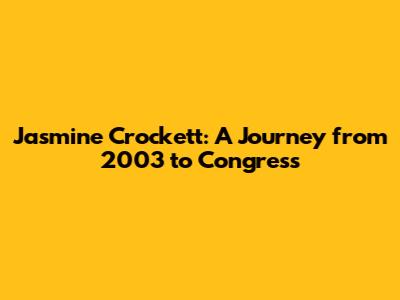 Jasmine Crockett: A Journey from 2003 to Congress