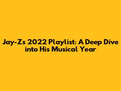 Jay-Z's 2022 Playlist: A Deep Dive into His Musical Year