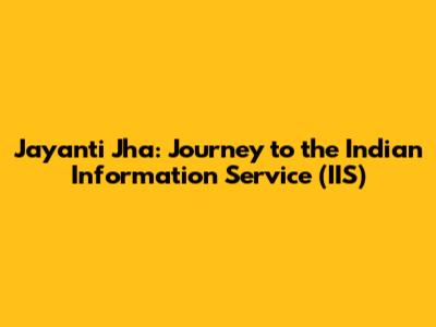 Jayanti Jha: Journey to the Indian Information Service (IIS)