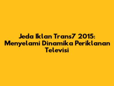 Jeda Iklan Trans7 2015: Menyelami Dinamika Periklanan Televisi
