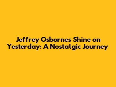 Jeffrey Osborne's 'Shine on Yesterday': A Nostalgic Journey