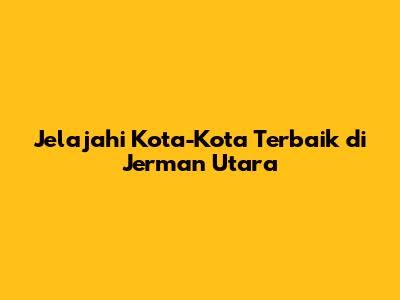 Jelajahi Kota-Kota Terbaik di Jerman Utara