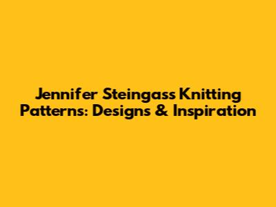 Jennifer Steingass Knitting Patterns: Designs & Inspiration