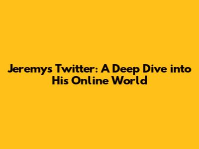 Jeremy's Twitter: A Deep Dive into His Online World