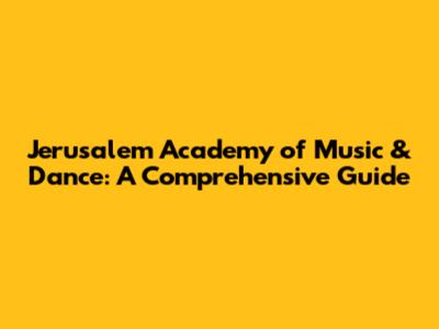 Jerusalem Academy of Music & Dance: A Comprehensive Guide