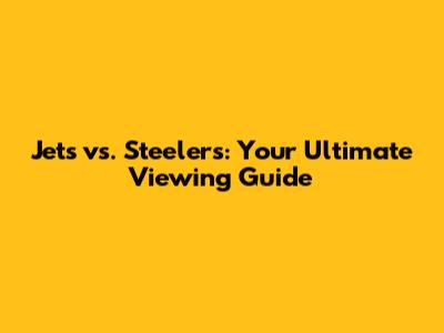 Jets vs. Steelers: Your Ultimate Viewing Guide