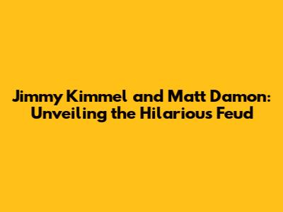 Jimmy Kimmel and Matt Damon: Unveiling the Hilarious Feud