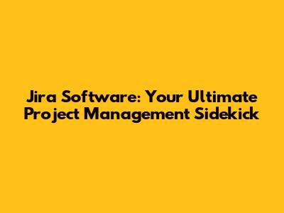 Jira Software: Your Ultimate Project Management Sidekick