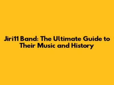 Jiri11 Band: The Ultimate Guide to Their Music and History