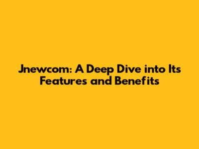 Jnewcom: A Deep Dive into Its Features and Benefits