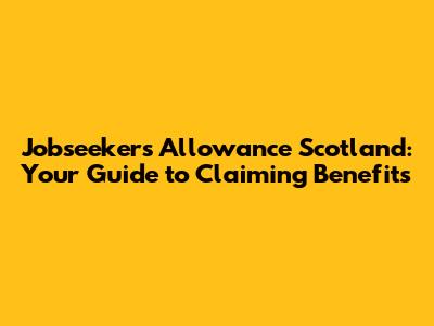 Jobseeker's Allowance Scotland: Your Guide to Claiming Benefits