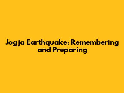 Jogja Earthquake: Remembering and Preparing