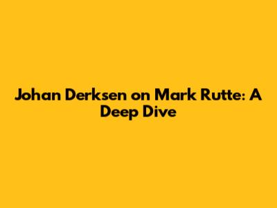 Johan Derksen on Mark Rutte: A Deep Dive