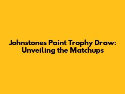 Johnstone's Paint Trophy Draw: Unveiling the Matchups
