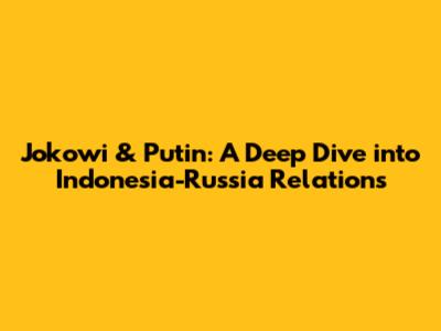 Jokowi & Putin: A Deep Dive into Indonesia-Russia Relations