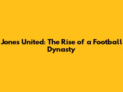 Jones United: The Rise of a Football Dynasty