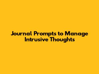 Journal Prompts to Manage Intrusive Thoughts