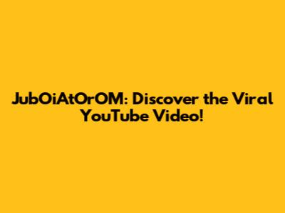JubOiAtOrOM: Discover the Viral YouTube Video!