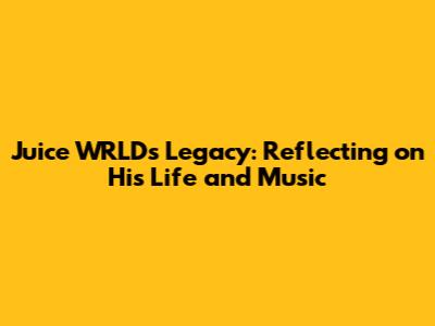 Juice WRLD's Legacy: Reflecting on His Life and Music