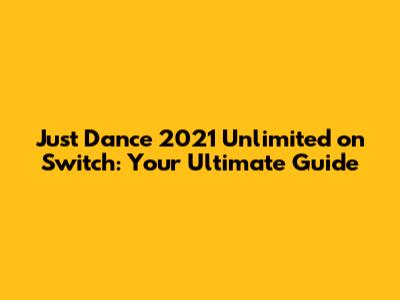 Just Dance 2021 Unlimited on Switch: Your Ultimate Guide