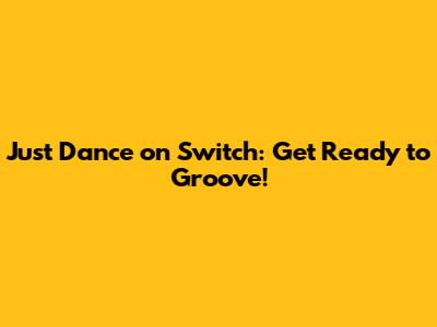 Just Dance on Switch: Get Ready to Groove!