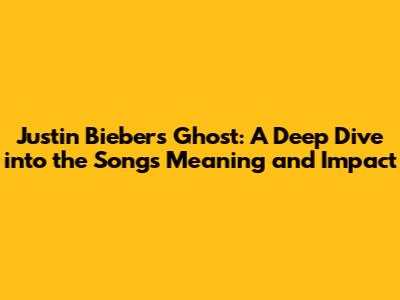 Justin Bieber's 'Ghost': A Deep Dive into the Song's Meaning and Impact