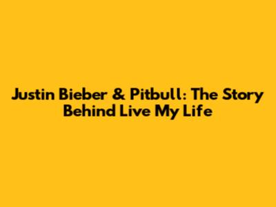 Justin Bieber & Pitbull: The Story Behind "Live My Life"
