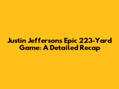 Justin Jefferson's Epic 223-Yard Game: A Detailed Recap