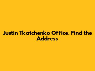 Justin Tkatchenko Office: Find the Address