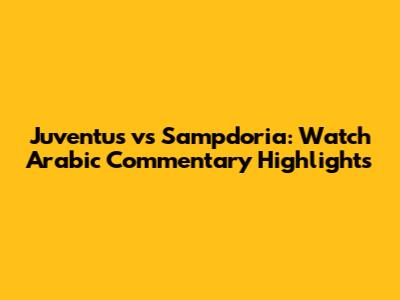 Juventus vs Sampdoria: Watch Arabic Commentary Highlights