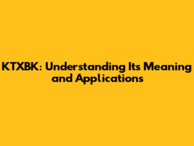 KTXBK: Understanding Its Meaning and Applications