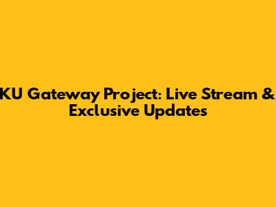 KU Gateway Project: Live Stream & Exclusive Updates
