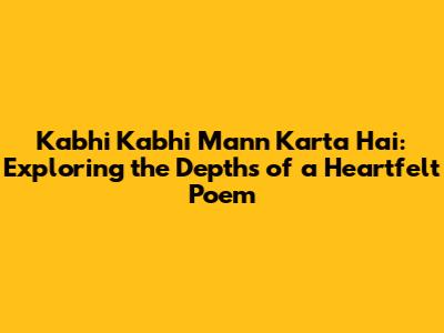 Kabhi Kabhi Mann Karta Hai: Exploring the Depths of a Heartfelt Poem