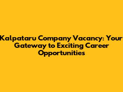 Kalpataru Company Vacancy: Your Gateway to Exciting Career Opportunities