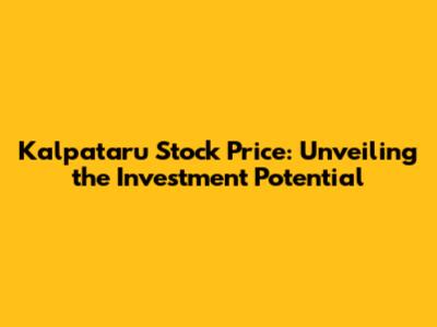 Kalpataru Stock Price: Unveiling the Investment Potential