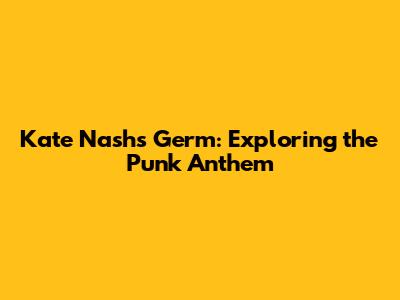 Kate Nash's Germ: Exploring the Punk Anthem