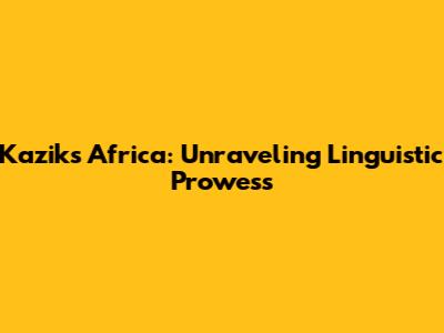 Kazik's Africa: Unraveling Linguistic Prowess