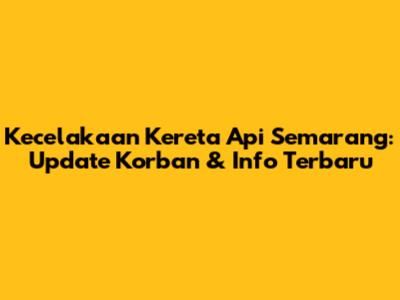 Kecelakaan Kereta Api Semarang: Update Korban & Info Terbaru