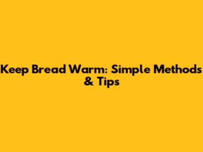 Keep Bread Warm: Simple Methods & Tips