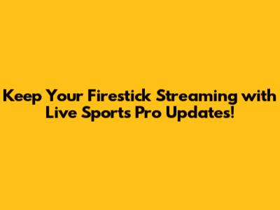 Keep Your Firestick Streaming with Live Sports Pro Updates!