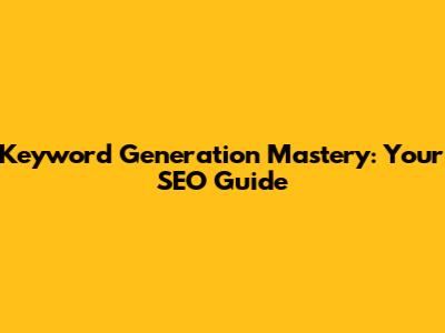 Keyword Generation Mastery: Your SEO Guide