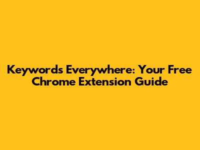 Keywords Everywhere: Your Free Chrome Extension Guide