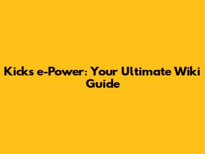 Kicks e-Power: Your Ultimate Wiki Guide