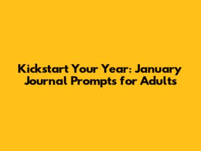 Kickstart Your Year: January Journal Prompts for Adults