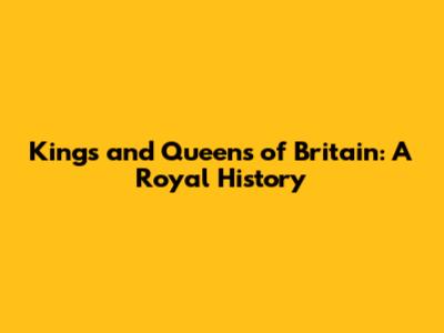 Kings and Queens of Britain: A Royal History