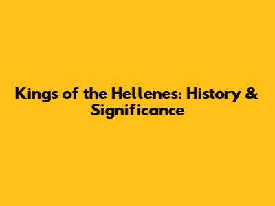 Kings of the Hellenes: History & Significance