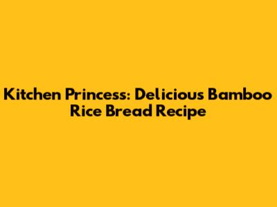 Kitchen Princess: Delicious Bamboo Rice Bread Recipe