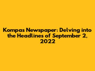 Kompas Newspaper: Delving into the Headlines of September 2, 2022